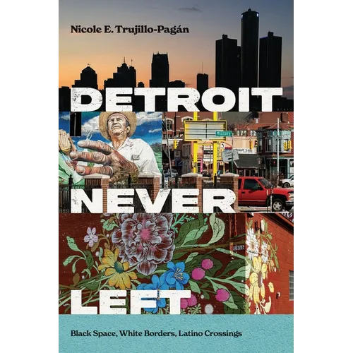 Detroit Never Left: Black Space, White Borders, Latino Crossings - Hardcover