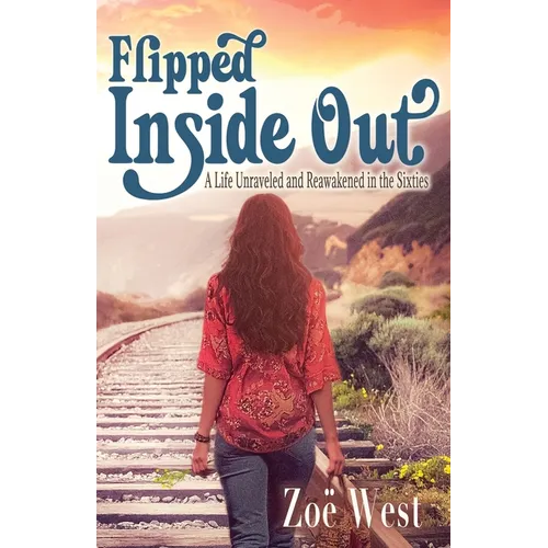 Flipped Inside Out: A Life Unraveled and Reawakened in the Sixties - Paperback