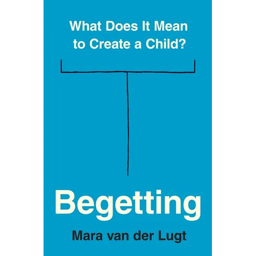Begetting: What Does It Mean to Create a Child? - Paperback