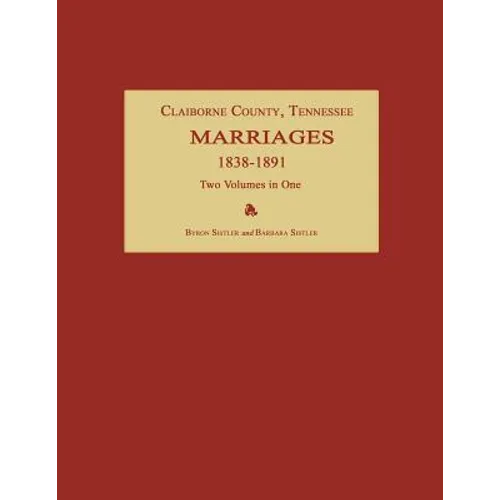 Claiborne County, Tennessee, Marriages 1838-1891. Two Volumes in One - Paperback
