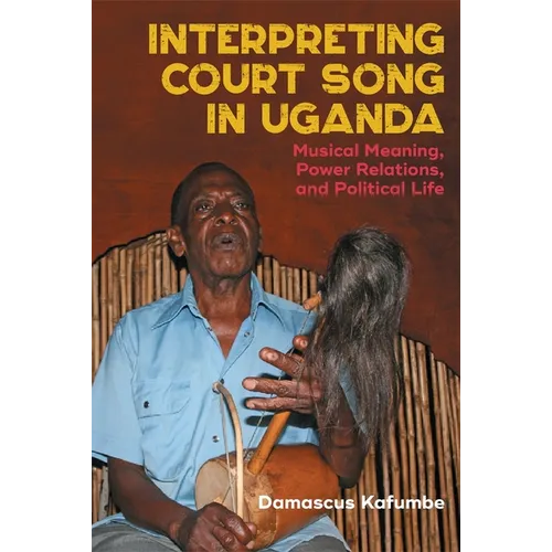 Interpreting Court Song in Uganda: Musical Meaning, Power Relations, and Political Life - Paperback