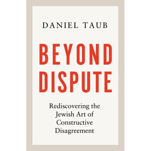 Beyond Dispute: Rediscovering the Jewish Art of Constructive Disagreement - Hardcover