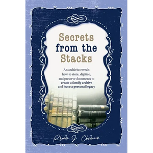 Secrets from the Stacks: An archivist reveals how to store, digitize, and preserve documents to create a family archive and leave a personal legacy. - Hardcover