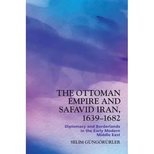 The Ottoman Empire and Safavid Iran, 1639-1682: Diplomacy and Borderlands in the Early Modern Middle East - Paperback