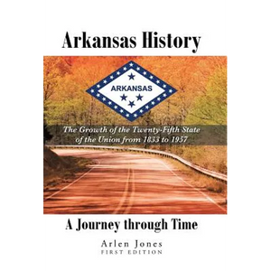 Arkansas History: A Journey through Time: The Growth of the Twenty-Fifth State of the Union from 1833 to 1957 - Hardcover