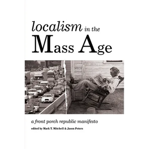 Localism in the Mass Age: A Front Porch Republic Manifesto - Hardcover