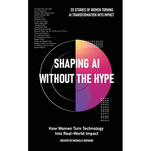 Shaping AI Without the Hype: How Women Turn Technology Into Real-World Impact: How Women Turn Technology Into Real-World Impact - Paperback