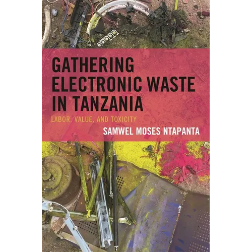 Gathering Electronic Waste in Tanzania: Labor, Value, and Toxicity - Hardcover