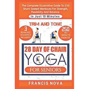 Trim and Tone, 28 Day of Chair Yoga for Seniors: The Complete Illustrative Guide To 250 Short Seated Workouts for Strength, Flexibility, and Balance i - Paperback