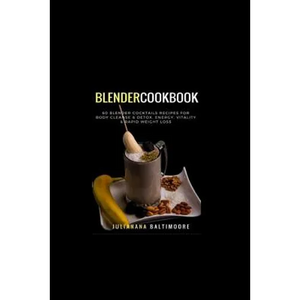 Blender Cookbook: 60 Blender Cocktails Recipes For Body Cleanse & Detox, Energy, Vitality & Rapid Weight Loss - Paperback