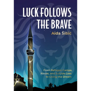 Luck Follows the Brave: From Refugee Camps, Abuse, and Suicide Loss to Living the Dream - Hardcover