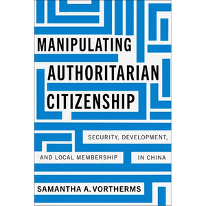 Manipulating Authoritarian Citizenship: Security, Development, and Local Membership in China - Hardcover