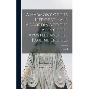 A Harmony of the Life of St. Paul According to the Acts of the Apostles and the Pauline Epistles - Hardcover