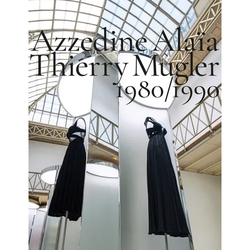 Azzedine Alaïa, Thierry Mugler: Two Decades of Artistic Affinities - Hardcover