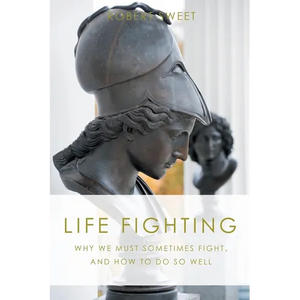 Life Fighting: Why We Must Sometimes Fight, and How to Do So Well - Paperback