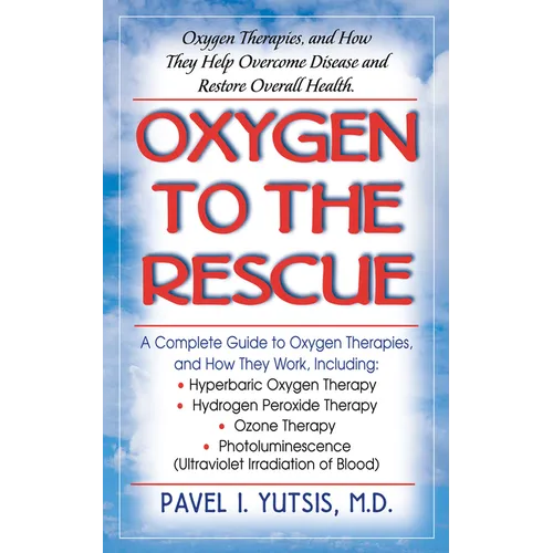 Oxygen to the Rescue: Oxygen Therapies, and How They Help Overcome Disease and Restore Overall Health - Hardcover