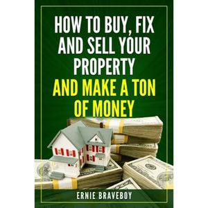 How to Buy, Fix and Sell Your Property and Make a Ton of Money: realestate investing 101 - Paperback