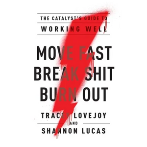 Move Fast. Break Shit. Burn Out.: The Catalyst's Guide to Working Well - Paperback
