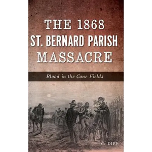 The 1868 St. Bernard Parish Massacre: Blood in the Cane Fields - Hardcover