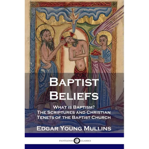 Baptist Beliefs: What is Baptism? The Scriptures and Christian Tenets of the Baptist Church - Paperback