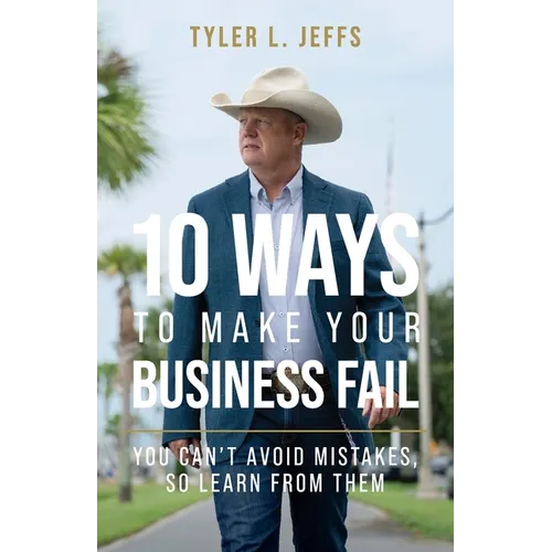 10 Ways to Make Your Business Fail: You Can't Avoid Mistakes, So Learn From Them - Paperback
