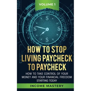How to Stop Living Paycheck to Paycheck: How to take control of your money and your financial freedom starting today Volume 1 - Paperback
