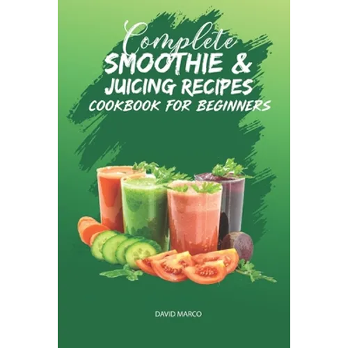 Complete Smoothie & Juicing Recipes Cookbook for Beginners: Juicing and Smoothie Recipe Book - Paperback