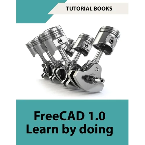 FreeCAD 1.0 Learn by Doing (COLORED): Learn 3D Modeling and Design by Doing - Practical Hands-On Guide for Engineers and Designers - Paperback