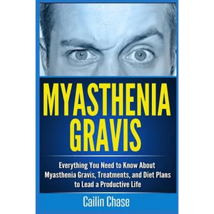 Myasthenia Gravis: Everything You Need to Know About Myasthenia Gravis, Treatments, and Diet Plans to Lead a Productive Life - Paperback