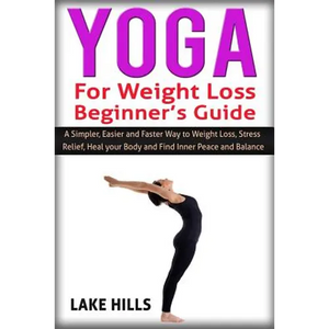 Yoga For Weight Loss Beginner's Guide: A Simpler, Easier and Faster Way to Weight Loss, Stress Relief, Heal your Body and Find Inner Peace and Balance - Paperback