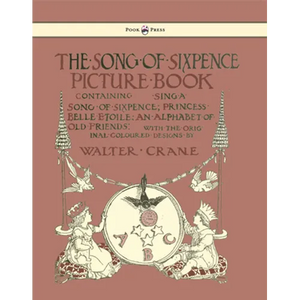 The Song of Sixpence Picture Book - Containing Sing a Song of Sixpence, Princess Belle Etoile, an Alphabet of Old Friends - Illustrated by Walter Cran - Hardcover