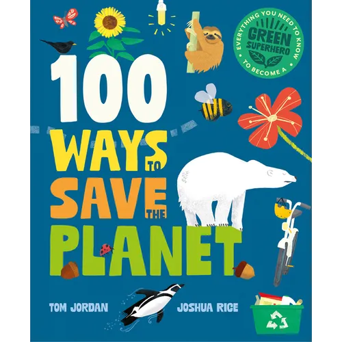 100 Ways to Save the Planet: Everything You Need to Know to Become a Green Super Hero! - Hardcover