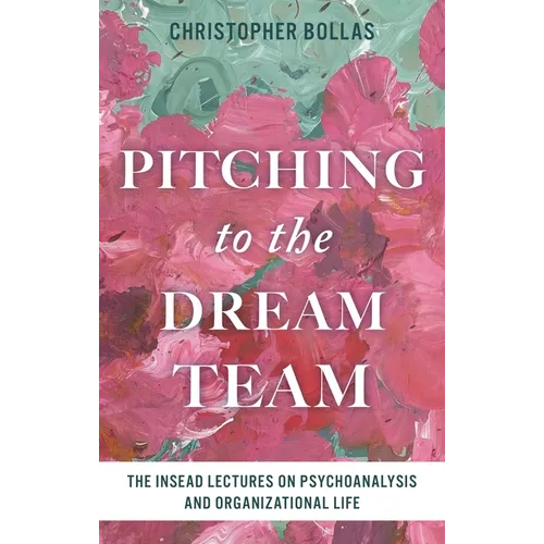 Pitching to the Dream Team: The Insead Lectures on Psychoanalysis and Organizational Life - Hardcover