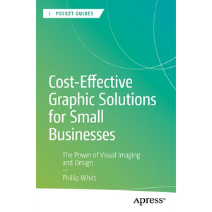 Cost-Effective Graphic Solutions for Small Businesses: The Power of Visual Imaging and Design - Paperback