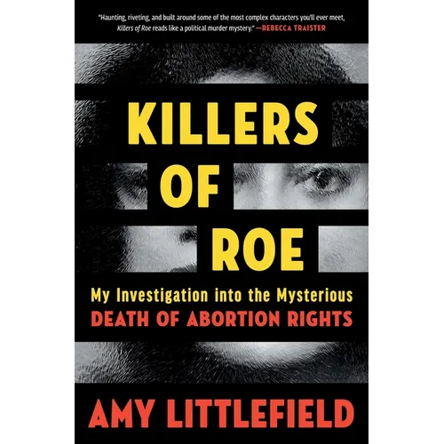 Killers of Roe: My Investigation Into the Mysterious Death of Abortion Rights - Hardcover