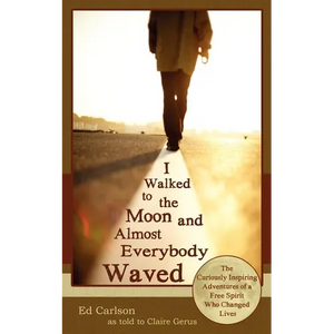 I Walked to the Moon and Almost Everybody Waved; The Curiously Inspiring Adventures of a Free Spirit Who Changed Lives - Paperback