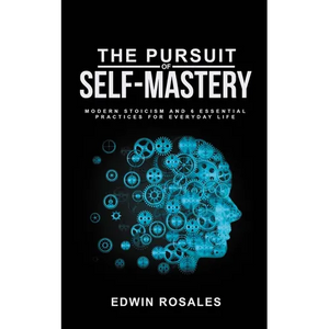 The Pursuit of Self Mastery: Modern Stoicism and 6 Essential Practices for Everyday Life - Paperback