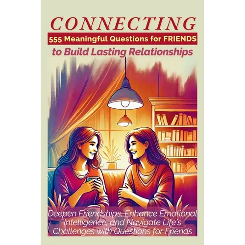 CONNECTING 555 Meaningful Questions for Friends to Build Lasting Relationships: Deepen Friendships, Enhance Emotional Intelligence, and Navigate Life' - Paperback