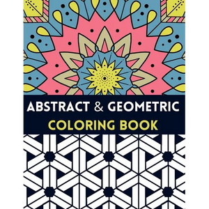 Abstract And Geometric Coloring Book: Geometric Coloring Book,30 Beautiful Geometric Designs In Various Styles For You To Explore Your Creative Side. - Paperback