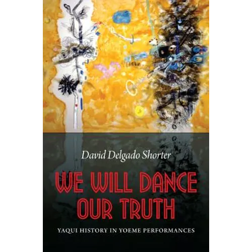 We Will Dance Our Truth: Yaqui History in Yoeme Performances - Paperback