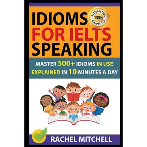 Idioms for Ielts Speaking: Master 500+ Idioms in Use Explained in 10 Minutes a Day - Paperback