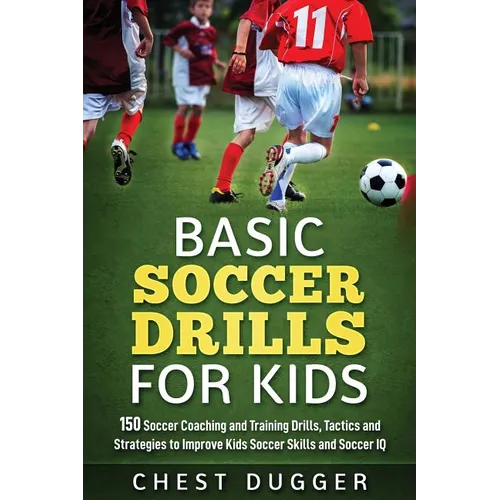 Basic Soccer Drills for Kids: 150 Soccer Coaching and Training Drills, Tactics and Strategies to Improve Kids Soccer Skills and IQ - Paperback