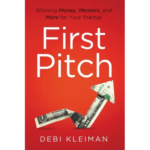 First Pitch: Winning Money, Mentors, and More for Your Startup - Paperback