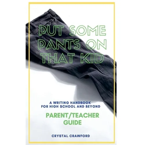 Put Some Pants on That Kid: A Writing Handbook for High School and Beyond (Parent-Teacher Guide) - Paperback