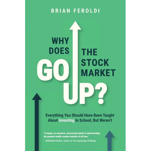 Why Does The Stock Market Go Up?: Everything You Should Have Been Taught About Investing In School, But Weren't - Paperback