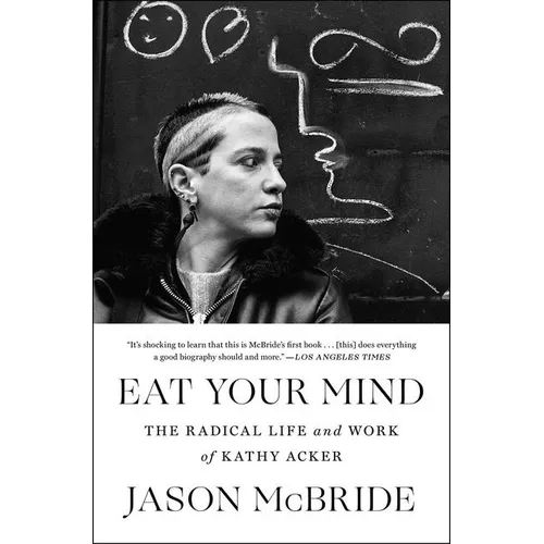 Eat Your Mind: The Radical Life and Work of Kathy Acker - Paperback