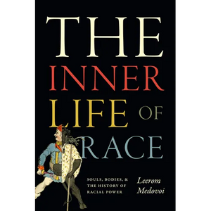 The Inner Life of Race: Souls, Bodies, and the History of Racial Power - Hardcover