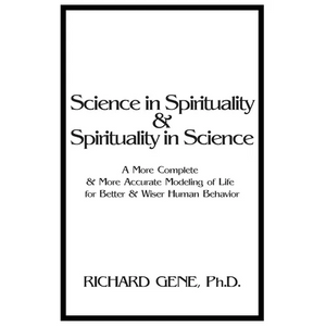 Science in Spirituality and Spirituality in Science: A More Complete and More Accurate Modeling of Life for Better and Wiser Human Behavior - Paperback