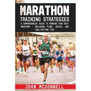 Marathon Training Strategies: A Comprehensive Guide to Running Your Best Marathon - Including Plans, Advice, and Goal-Hitting Tips - Paperback