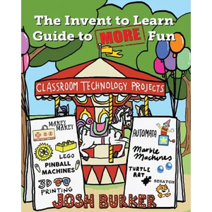 The Invent to Learn Guide to MORE Fun: Makerspace, Classroom, Library, and Home STEM Projects - Paperback